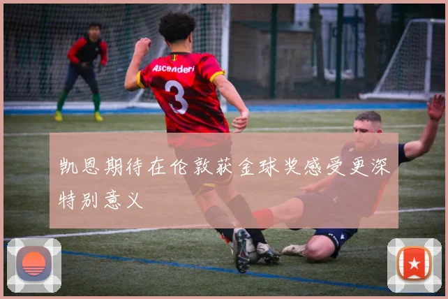凯恩期待在伦敦获金球奖感受更深特别意义