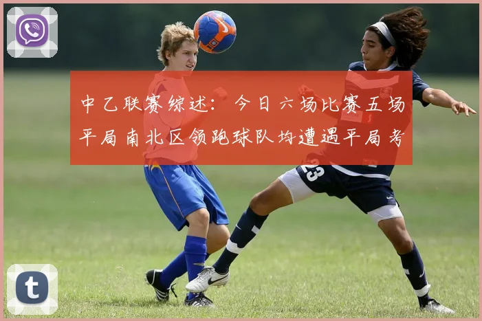 中乙联赛综述：今日六场比赛五场平局南北区领跑球队均遭遇平局考验