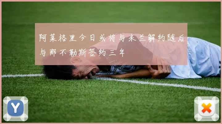 阿莱格里今日或将与米兰解约随后与那不勒斯签约三年