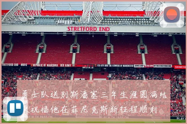 勇士队送别斯潘塞三年生涯圆满结束祝福他在菲尼克斯新征程顺利