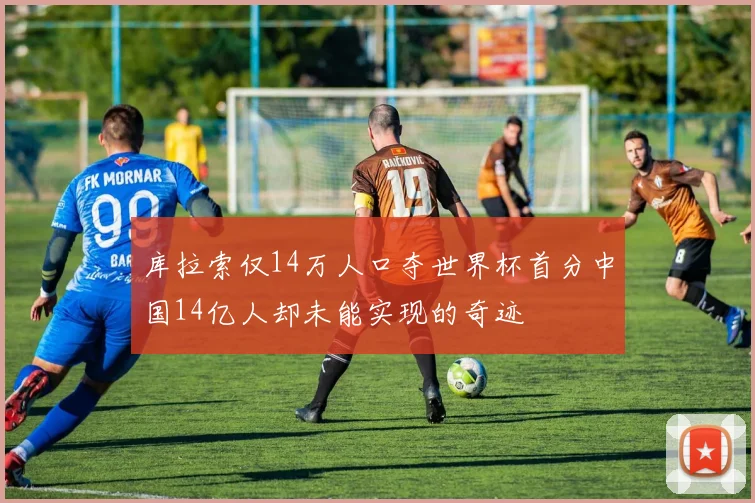库拉索仅14万人口夺世界杯首分中国14亿人却未能实现的奇迹