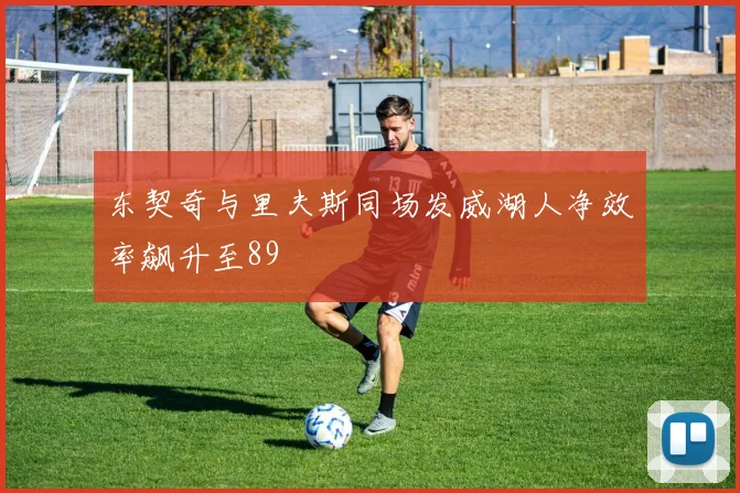 东契奇与里夫斯同场发威湖人净效率飙升至89