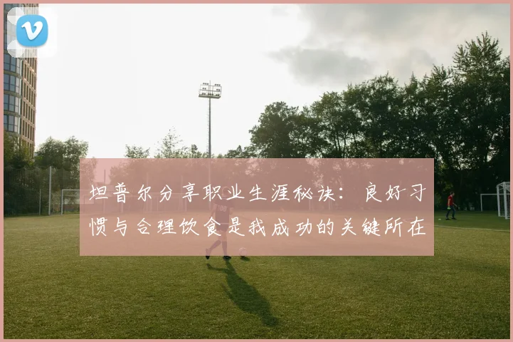 坦普尔分享职业生涯秘诀：良好习惯与合理饮食是我成功的关键所在