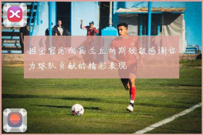 掘金官方向瓦兰丘纳斯致敬感谢你为球队贡献的精彩表现