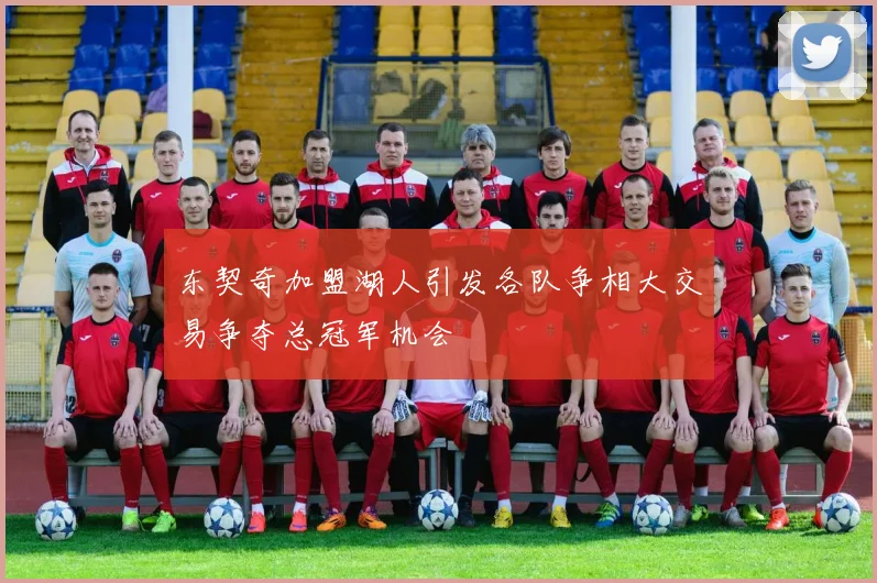 东契奇加盟湖人引发各队争相大交易争夺总冠军机会