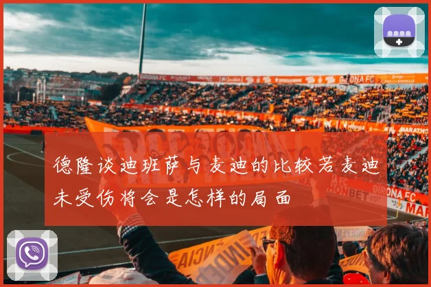 德隆谈迪班萨与麦迪的比较若麦迪未受伤将会是怎样的局面
