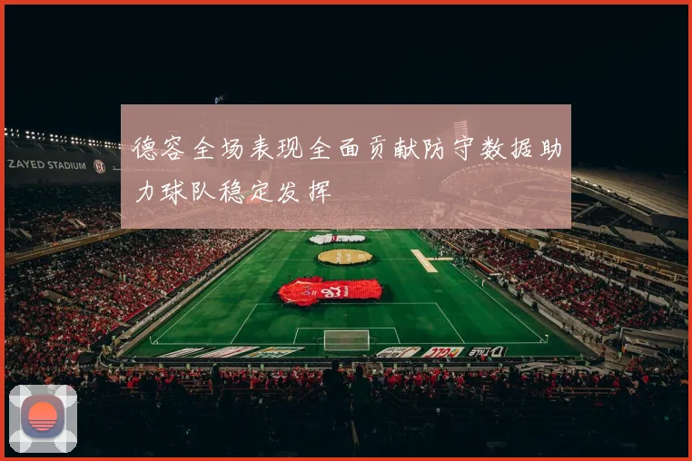 德容全场表现全面贡献防守数据助力球队稳定发挥