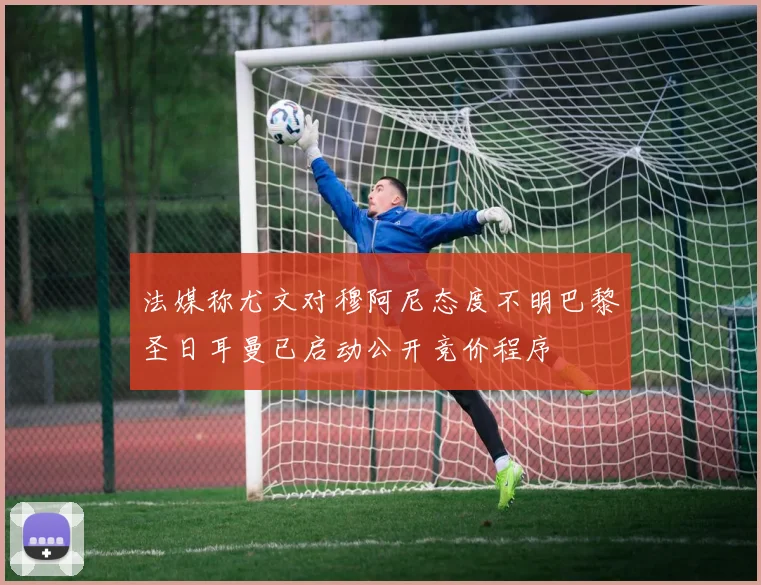 法媒称尤文对穆阿尼态度不明巴黎圣日耳曼已启动公开竞价程序