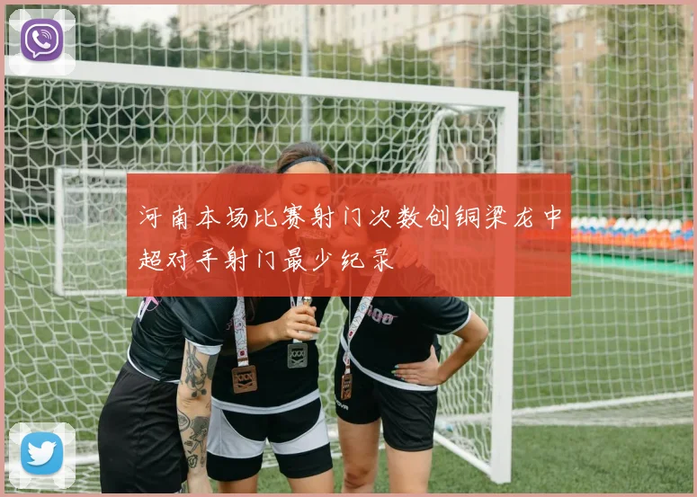 河南本场比赛射门次数创铜梁龙中超对手射门最少纪录